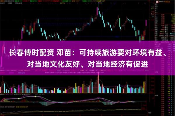 长春博时配资 邓苗：可持续旅游要对环境有益、对当地文化友好、对当地经济有促进