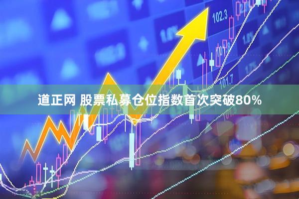 道正网 股票私募仓位指数首次突破80%