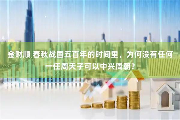 金财顺 春秋战国五百年的时间里，为何没有任何一任周天子可以中兴周朝？