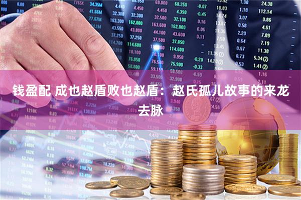 钱盈配 成也赵盾败也赵盾：赵氏孤儿故事的来龙去脉